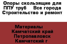 Опоры скользящие для ППУ труб. - Все города Строительство и ремонт » Материалы   . Камчатский край,Петропавловск-Камчатский г.